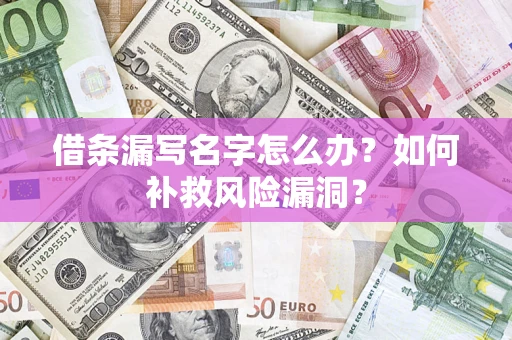 济南借条漏写名字怎么办？如何补救风险漏洞？