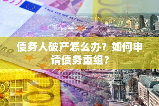 济南债务人破产怎么办？如何申请债务重组？