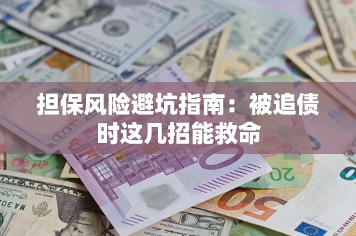 济南担保风险避坑指南：被追债时这几招能救命