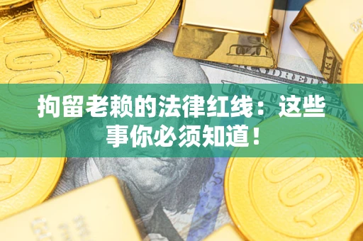 济南拘留老赖的法律红线：这些事你必须知道！