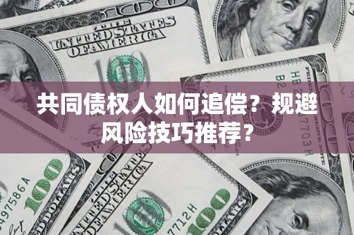 济南共同债权人如何追偿？规避风险技巧推荐？