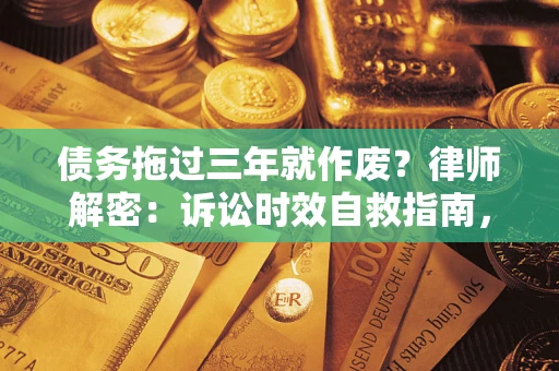 济南债务拖过三年就作废?律师解密:诉讼时效自救指南,过期也能追回欠款 济南债务拖过三年就作废?律师解密:诉讼时效自救指南,过期也能追回欠款