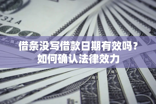 济南借条没写借款日期有效吗？如何确认法律效力