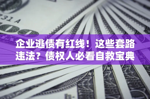 济南企业逃债有红线！这些套路违法？债权人必看自救宝典