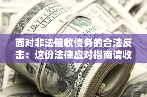 济南面对非法催收债务的合法反击：这份法律应对指南请收好