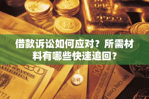 济南借款诉讼如何应对？所需材料有哪些快速追回？