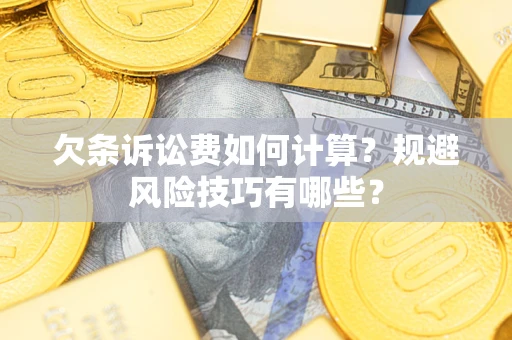 济南欠条诉讼费如何计算？规避风险技巧有哪些？