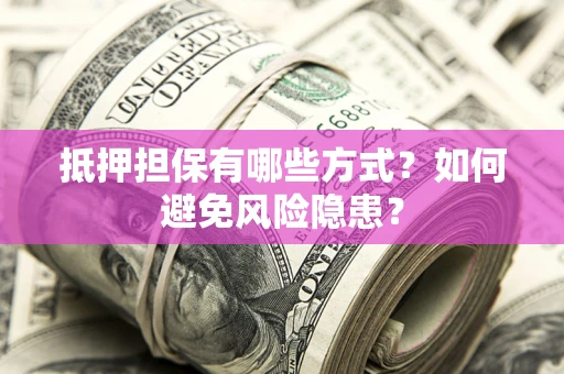 济南抵押担保有哪些方式？如何避免风险隐患？