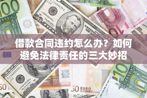 济南借款合同违约怎么办？如何避免法律责任的三大妙招