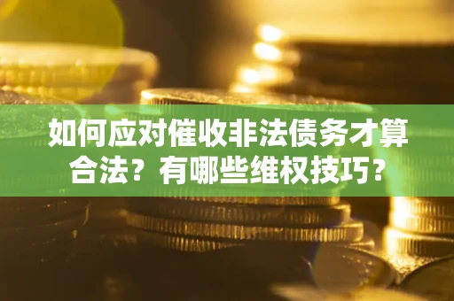 济南如何应对催收非法债务才算合法？有哪些维权技巧？