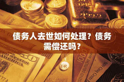 济南债务人去世如何处理？债务需偿还吗？