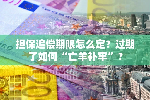 济南担保追偿期限怎么定？过期了如何“亡羊补牢”？