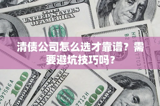 济南清债公司怎么选才靠谱？需要避坑技巧吗？