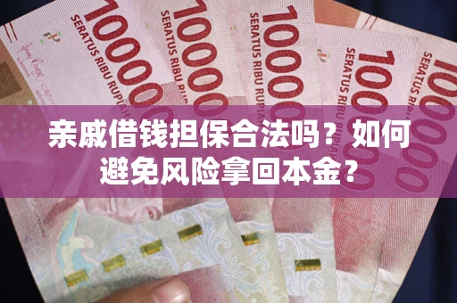 济南亲戚借钱担保合法吗？如何避免风险拿回本金？