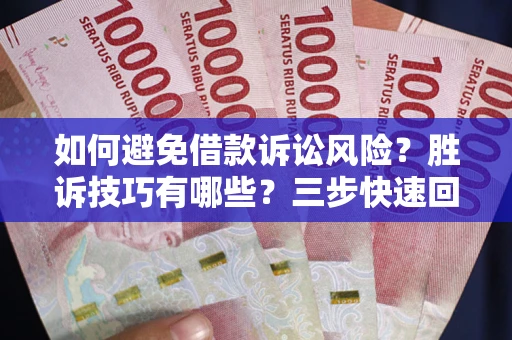 济南如何避免借款诉讼风险？胜诉技巧有哪些？三步快速回款！