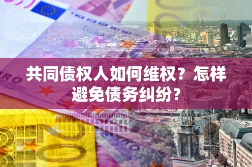 济南共同债权人如何维权？怎样避免债务纠纷？