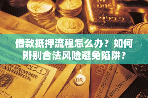 济南借款抵押流程怎么办？如何辨别合法风险避免陷阱？