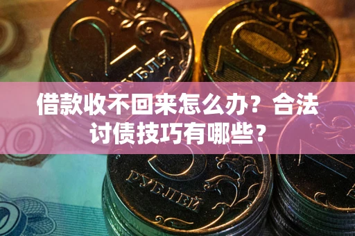 济南借款收不回来怎么办？合法讨债技巧有哪些？