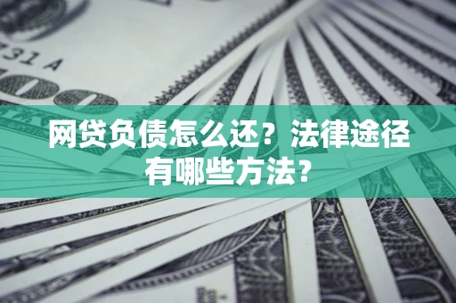 济南网贷负债怎么还？法律途径有哪些方法？