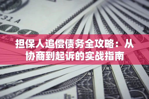 济南担保人追偿债务全攻略:从协商到起诉的实战指南 济南担保人追偿债务全攻略:从协商到起诉的实战指南